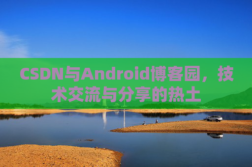 CSDN与Android博客园，技术交流与分享的热土