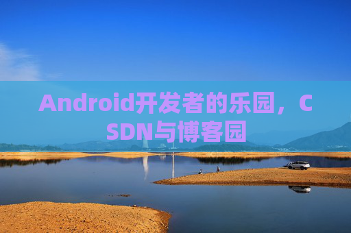Android开发者的乐园，CSDN与博客园