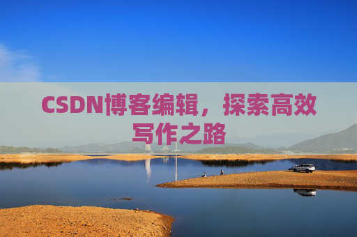 CSDN博客编辑，探索高效写作之路