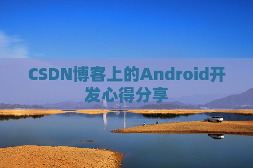 CSDN博客上的Android开发心得分享
